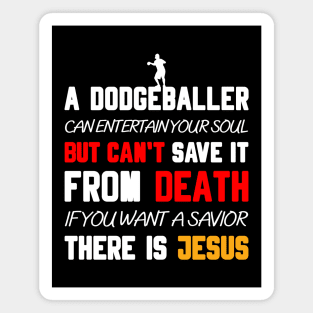 A DODGEBALLER CAN ENTERTAIN YOUR SOUL BUT CAN'T SAVE IT FROM DEATH IF YOU WANT A SAVIOR THERE IS JESUS Magnet